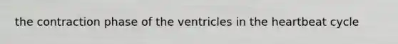 the contraction phase of the ventricles in the heartbeat cycle