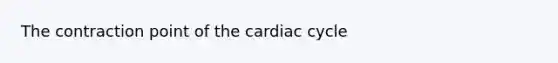 The contraction point of the cardiac cycle