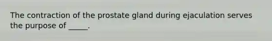 The contraction of the prostate gland during ejaculation serves the purpose of _____.