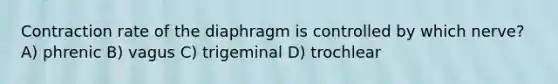 Contraction rate of the diaphragm is controlled by which nerve? A) phrenic B) vagus C) trigeminal D) trochlear