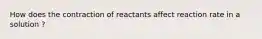 How does the contraction of reactants affect reaction rate in a solution ?