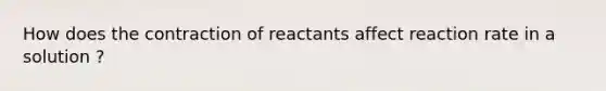 How does the contraction of reactants affect reaction rate in a solution ?