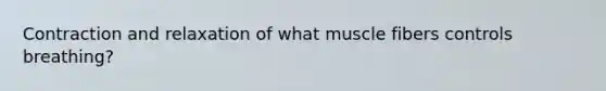 Contraction and relaxation of what muscle fibers controls breathing?
