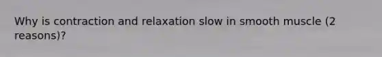 Why is contraction and relaxation slow in smooth muscle (2 reasons)?