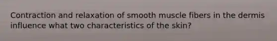 Contraction and relaxation of smooth muscle fibers in the dermis influence what two characteristics of the skin?