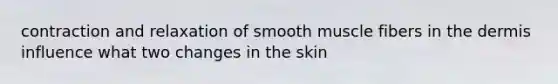 contraction and relaxation of smooth muscle fibers in the dermis influence what two changes in the skin