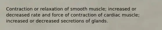 Contraction or relaxation of smooth muscle; increased or decreased rate and force of contraction of cardiac muscle; increased or decreased secretions of glands.