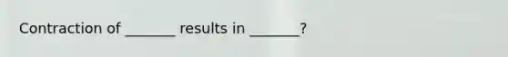 Contraction of _______ results in _______?