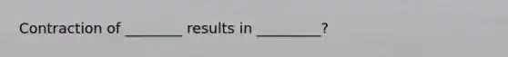 Contraction of ________ results in _________?