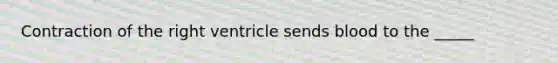 Contraction of the right ventricle sends blood to the _____