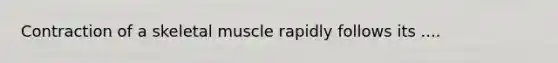 Contraction of a skeletal muscle rapidly follows its ....