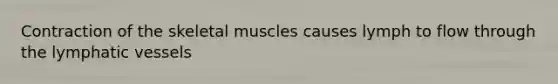 Contraction of the skeletal muscles causes lymph to flow through the lymphatic vessels