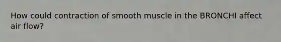 How could contraction of smooth muscle in the BRONCHI affect air flow?