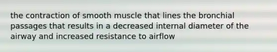 the contraction of smooth muscle that lines the bronchial passages that results in a decreased internal diameter of the airway and increased resistance to airflow