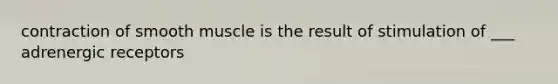 contraction of smooth muscle is the result of stimulation of ___ adrenergic receptors