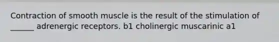 Contraction of smooth muscle is the result of the stimulation of ______ adrenergic receptors. b1 cholinergic muscarinic a1