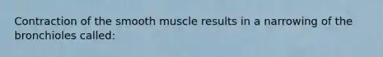 Contraction of the smooth muscle results in a narrowing of the bronchioles called: