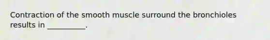 Contraction of the smooth muscle surround the bronchioles results in __________.