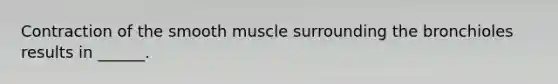 Contraction of the smooth muscle surrounding the bronchioles results in ______.