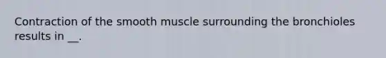 Contraction of the smooth muscle surrounding the bronchioles results in __.