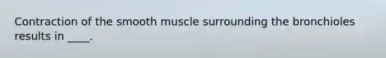 Contraction of the smooth muscle surrounding the bronchioles results in ____.