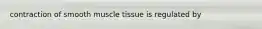 contraction of smooth muscle tissue is regulated by