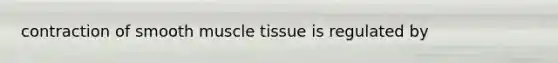 contraction of smooth muscle tissue is regulated by