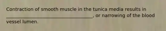 Contraction of smooth muscle in the tunica media results in _____________________________________, or narrowing of the blood vessel lumen.