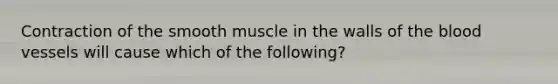 Contraction of the smooth muscle in the walls of <a href='https://www.questionai.com/knowledge/k7oXMfj7lk-the-blood' class='anchor-knowledge'>the blood</a> vessels will cause which of the following?