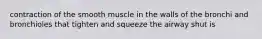 contraction of the smooth muscle in the walls of the bronchi and bronchioles that tighten and squeeze the airway shut is