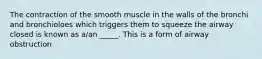 The contraction of the smooth muscle in the walls of the bronchi and bronchioloes which triggers them to squeeze the airway closed is known as a/an _____. This is a form of airway obstruction