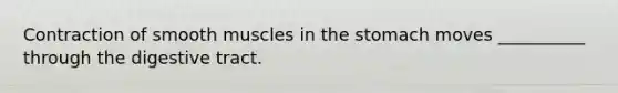 Contraction of smooth muscles in the stomach moves __________ through the digestive tract.