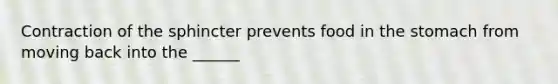 Contraction of the sphincter prevents food in the stomach from moving back into the ______