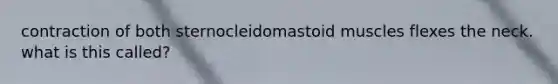 contraction of both sternocleidomastoid muscles flexes the neck. what is this called?