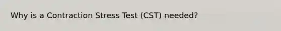 Why is a Contraction Stress Test (CST) needed?