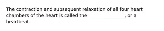 The contraction and subsequent relaxation of all four heart chambers of the heart is called the _______ ________, or a heartbeat.