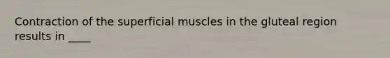 Contraction of the superficial muscles in the gluteal region results in ____