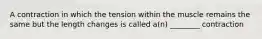 A contraction in which the tension within the muscle remains the same but the length changes is called a(n) ________ contraction