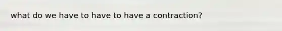 what do we have to have to have a contraction?