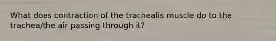 What does contraction of the trachealis muscle do to the trachea/the air passing through it?