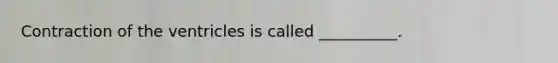 Contraction of the ventricles is called __________.