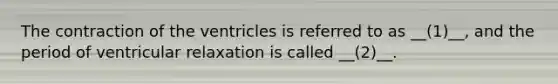 The contraction of the ventricles is referred to as __(1)__, and the period of ventricular relaxation is called __(2)__.