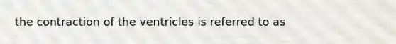 the contraction of the ventricles is referred to as