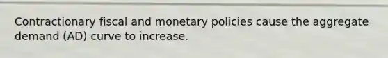 Contractionary fiscal and monetary policies cause the aggregate demand (AD) curve to increase.