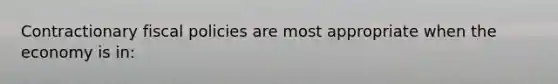 Contractionary fiscal policies are most appropriate when the economy is in: