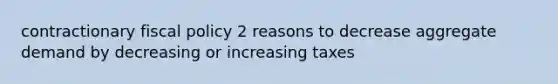 contractionary fiscal policy 2 reasons to decrease aggregate demand by decreasing or increasing taxes