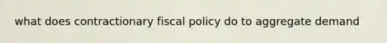 what does contractionary fiscal policy do to aggregate demand