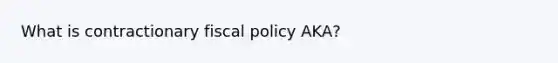 What is contractionary <a href='https://www.questionai.com/knowledge/kPTgdbKdvz-fiscal-policy' class='anchor-knowledge'>fiscal policy</a> AKA?