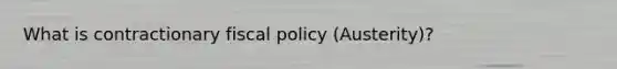 What is contractionary fiscal policy (Austerity)?