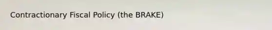 Contractionary Fiscal Policy (the BRAKE)